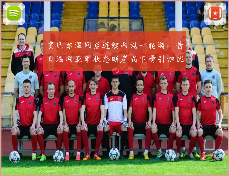 贾巴尔温网后连续两站一轮游，昔日温网亚军状态断崖式下滑引担忧