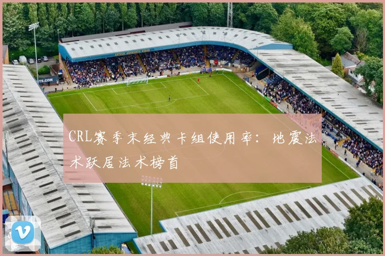 CRL赛季末经典卡组使用率:地震法术跃居法术榜首