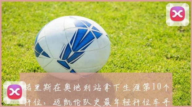 诺里斯在奥地利站拿下生涯第10个杆位，迈凯伦队史最年轻杆位车手