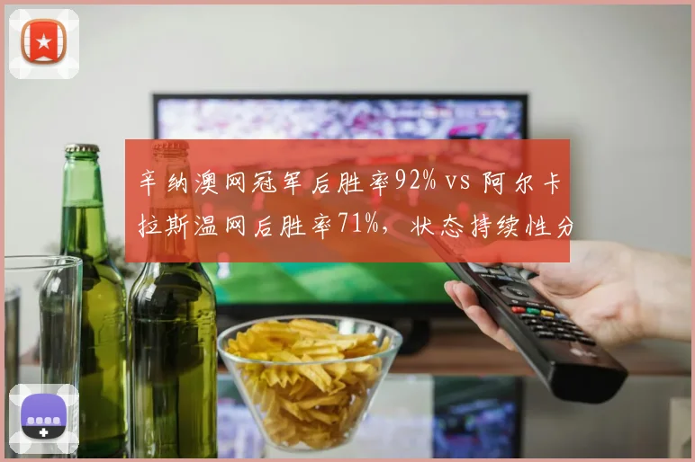 辛纳澳网冠军后胜率92% vs 阿尔卡拉斯温网后胜率71%，状态持续性分化