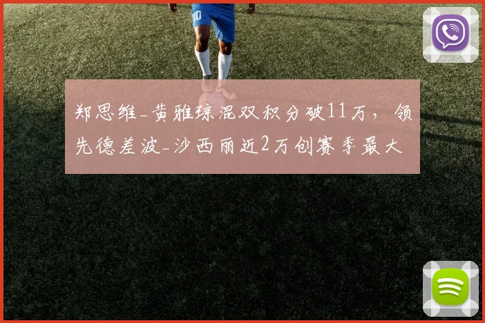 郑思维_黄雅琼混双积分破11万，领先德差波_沙西丽近2万创赛季最大差距
